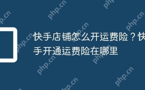 快手店铺怎么开运费险？快手开通运费险在哪里