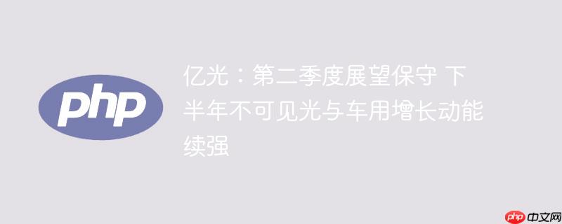 亿光:第二季度展望保守 下半年不可见光与车用增长动能续强