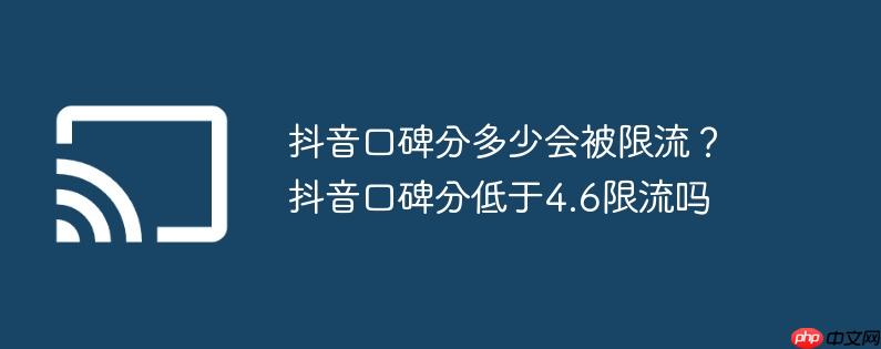 抖音口碑分多少会被限流?抖音口碑分低于4.6限流吗