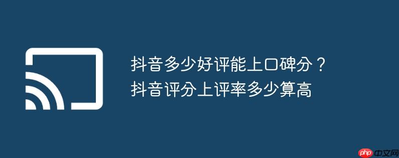 抖音多少好评能上口碑分?抖音评分上评率多少算高