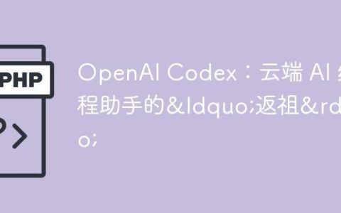 OpenAI Codex：云端 AI 编程助手的&ldquo;返祖&rdquo;