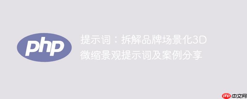 提示词:拆解品牌场景化3d微缩景观提示词及案例分享