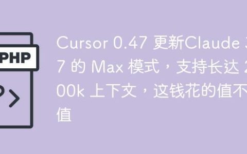 Cursor 0.47 更新Claude 3.7 的 Max 模式，支持长达 200k 上下文，这钱花的值不值