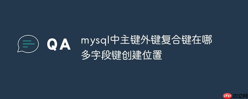 mysql中主键外键复合键在哪 多字段键创建位置