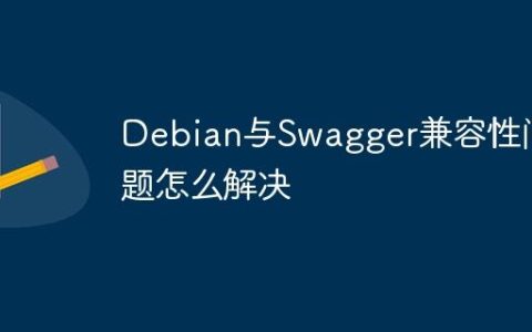 Debian与Swagger兼容性问题怎么解决