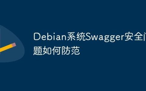 Debian系统Swagger安全问题如何防范