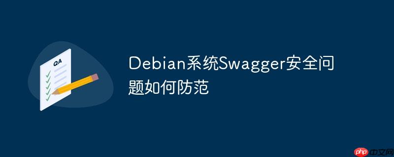 debian系统swagger安全问题如何防范