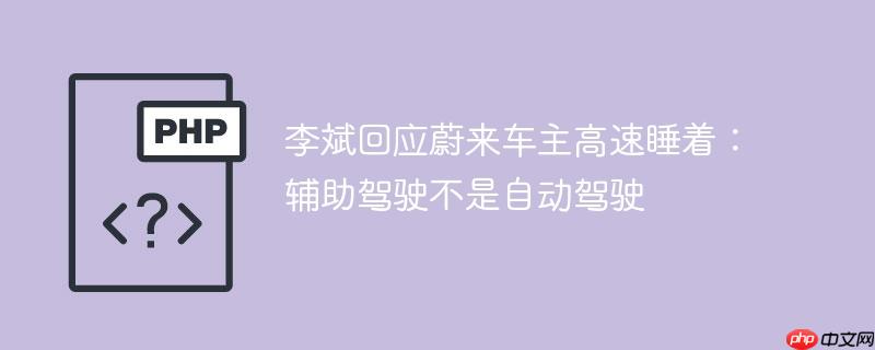 李斌回应蔚来车主高速睡着:辅助驾驶不是自动驾驶
