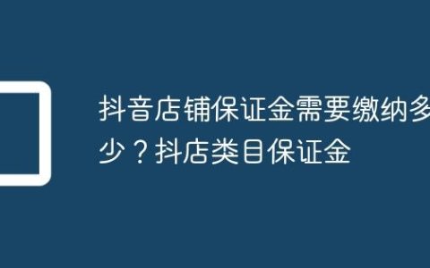 抖音店铺保证金需要缴纳多少？抖店类目保证金