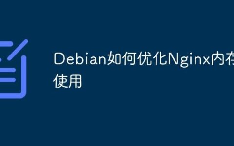 Debian如何优化Nginx内存使用