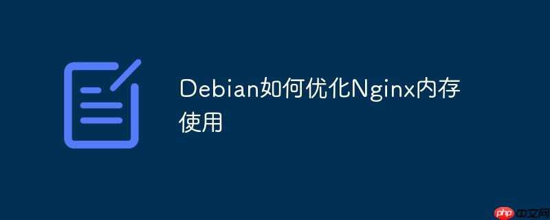debian如何优化nginx内存使用