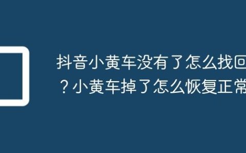 抖音小黄车没有了怎么找回？小黄车掉了怎么恢复正常