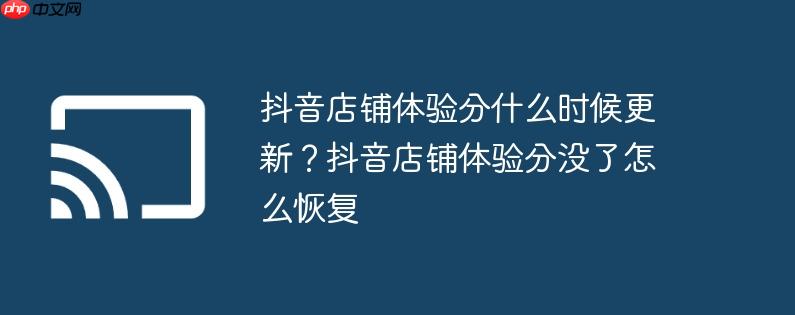 抖音店铺体验分什么时候更新?抖音店铺体验分没了怎么恢复