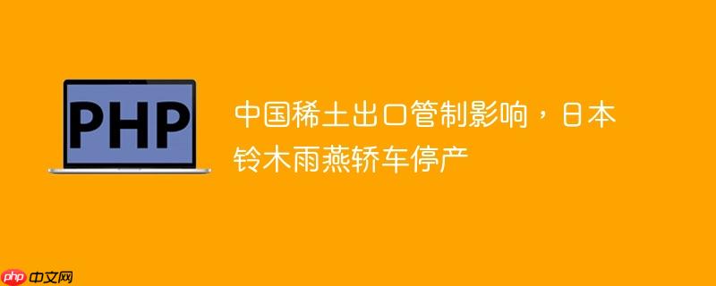 中国稀土出口管制影响,日本铃木雨燕轿车停产