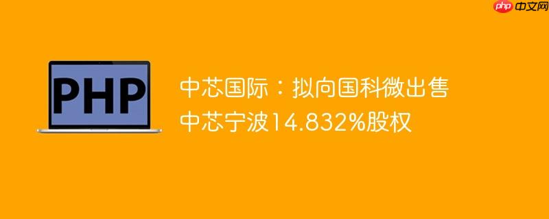 中芯国际:拟向国科微出售中芯宁波14.832%股权