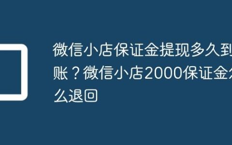 微信小店保证金提现多久到账？微信小店2000保证金怎么退回