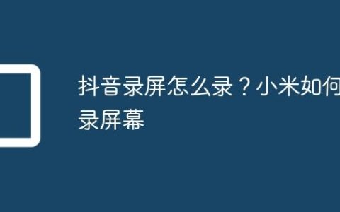 抖音录屏怎么录？小米如何录屏幕