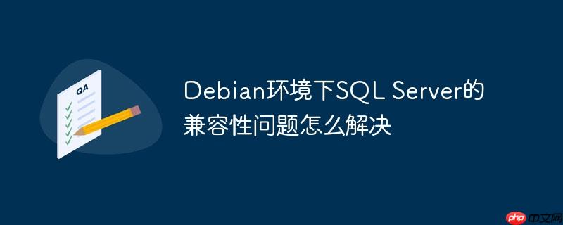 debian环境下sql server的兼容性问题怎么解决