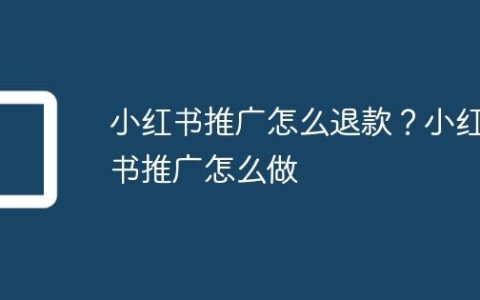 小红书推广怎么退款？小红书推广怎么做