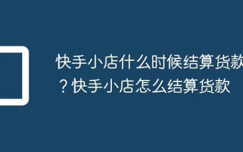 快手小店什么时候结算货款？快手小店怎么结算货款