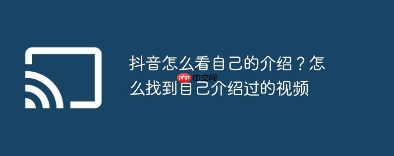 抖音怎么看自己的介绍?怎么找到自己介绍过的视频