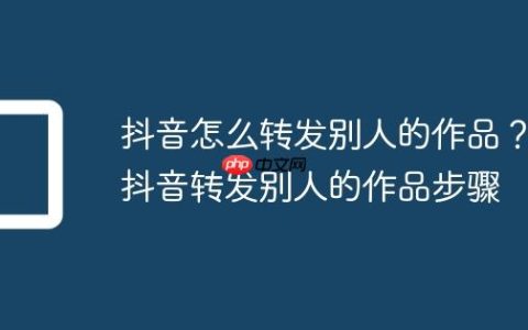 抖音怎么转发别人的作品？抖音转发别人的作品步骤