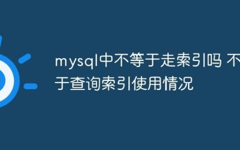mysql中不等于走索引吗 不等于查询索引使用情况