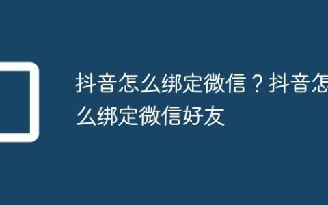 抖音怎么绑定微信？抖音怎么绑定微信好友