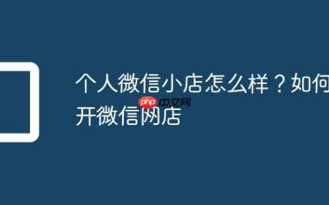 个人微信小店怎么样？如何开微信网店