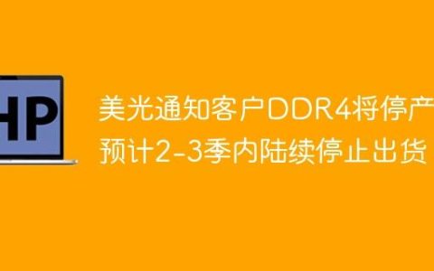 美光通知客户DDR4将停产，预计2-3季内陆续停止出货