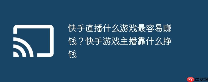 快手直播什么游戏最容易赚钱?快手游戏主播靠什么挣钱