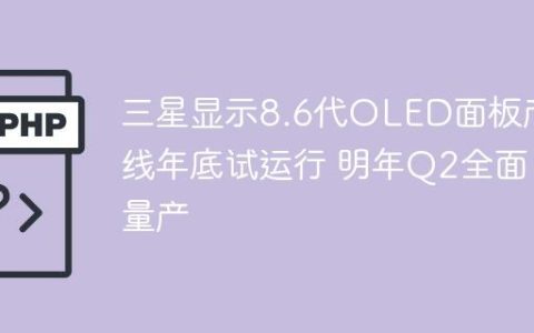 三星显示8.6代OLED面板产线年底试运行 明年Q2全面量产