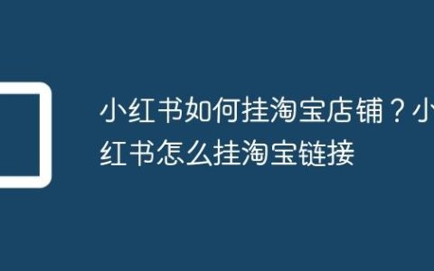 小红书如何挂淘宝店铺？小红书怎么挂淘宝链接
