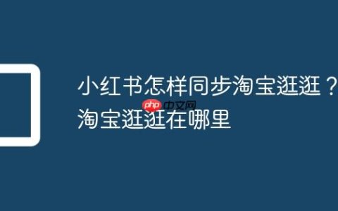小红书怎样同步淘宝逛逛？淘宝逛逛在哪里