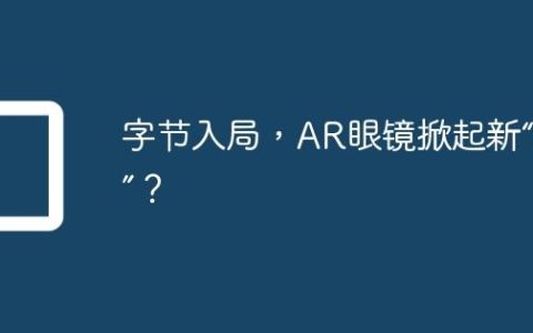 字节入局，AR眼镜掀起新“风口”？