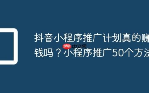 抖音小程序推广计划真的赚钱吗？小程序推广50个方法