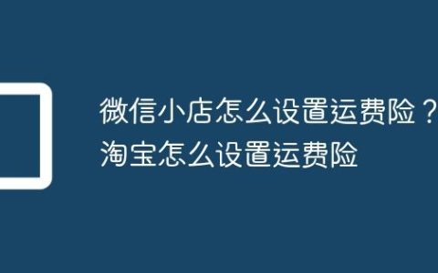 微信小店怎么设置运费险？淘宝怎么设置运费险