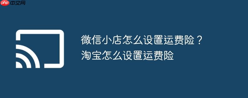 微信小店怎么设置运费险?淘宝怎么设置运费险