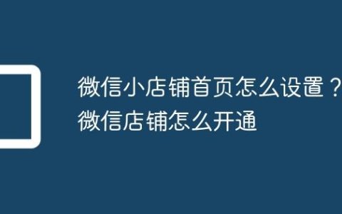 微信小店铺首页怎么设置？微信店铺怎么开通