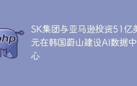 SK集团与亚马逊投资51亿美元在韩国蔚山建设AI数据中心