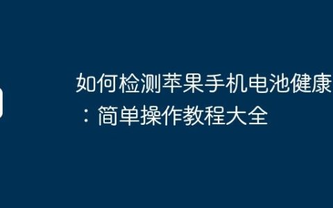 如何检测苹果手机电池健康度：简单操作教程大全