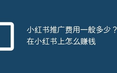 小红书推广费用一般多少？在小红书上怎么赚钱