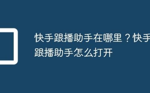快手跟播助手在哪里？快手跟播助手怎么打开