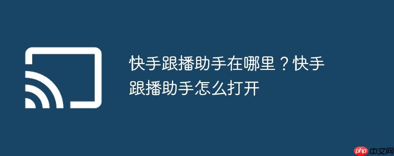 快手跟播助手在哪里?快手跟播助手怎么打开