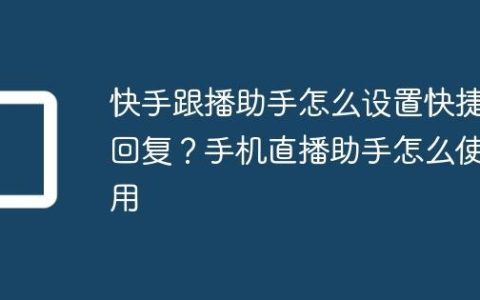 快手跟播助手怎么设置快捷回复？手机直播助手怎么使用