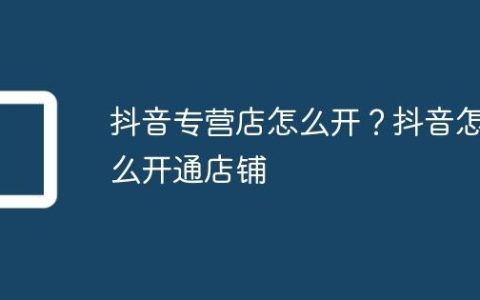 抖音专营店怎么开？抖音怎么开通店铺