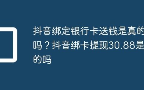 抖音绑定银行卡送钱是真的吗？抖音绑卡提现30.88是真的吗