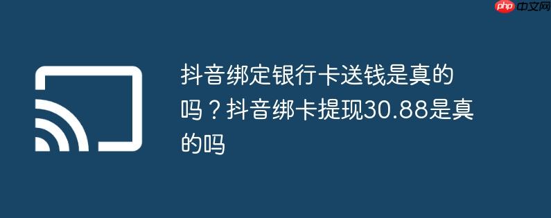 抖音绑定银行卡送钱是真的吗?抖音绑卡提现30.88是真的吗
