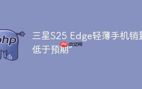 三星S25 Edge轻薄手机销量“低于预期”