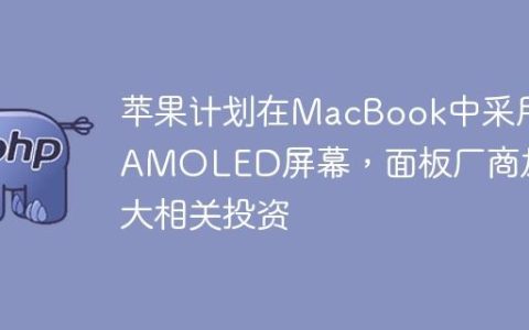 苹果计划在MacBook中采用AMOLED屏幕，面板厂商加大相关投资